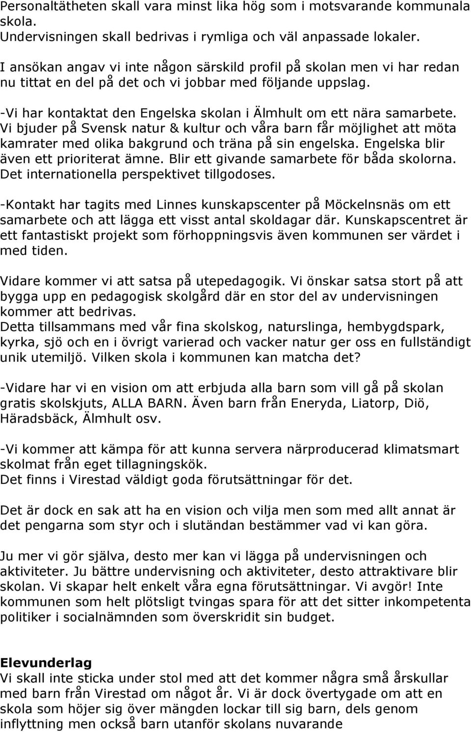 -Vi har kontaktat den Engelska skolan i Älmhult om ett nära samarbete. Vi bjuder på Svensk natur & kultur och våra barn får möjlighet att möta kamrater med olika bakgrund och träna på sin engelska.