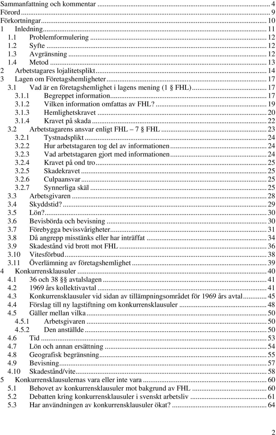 .. 20 3.1.4 Kravet på skada... 22 3.2 Arbetstagarens ansvar enligt FHL 7 FHL... 23 3.2.1 Tystnadsplikt... 24 3.2.2 Hur arbetstagaren tog del av informationen... 24 3.2.3 Vad arbetstagaren gjort med informationen.