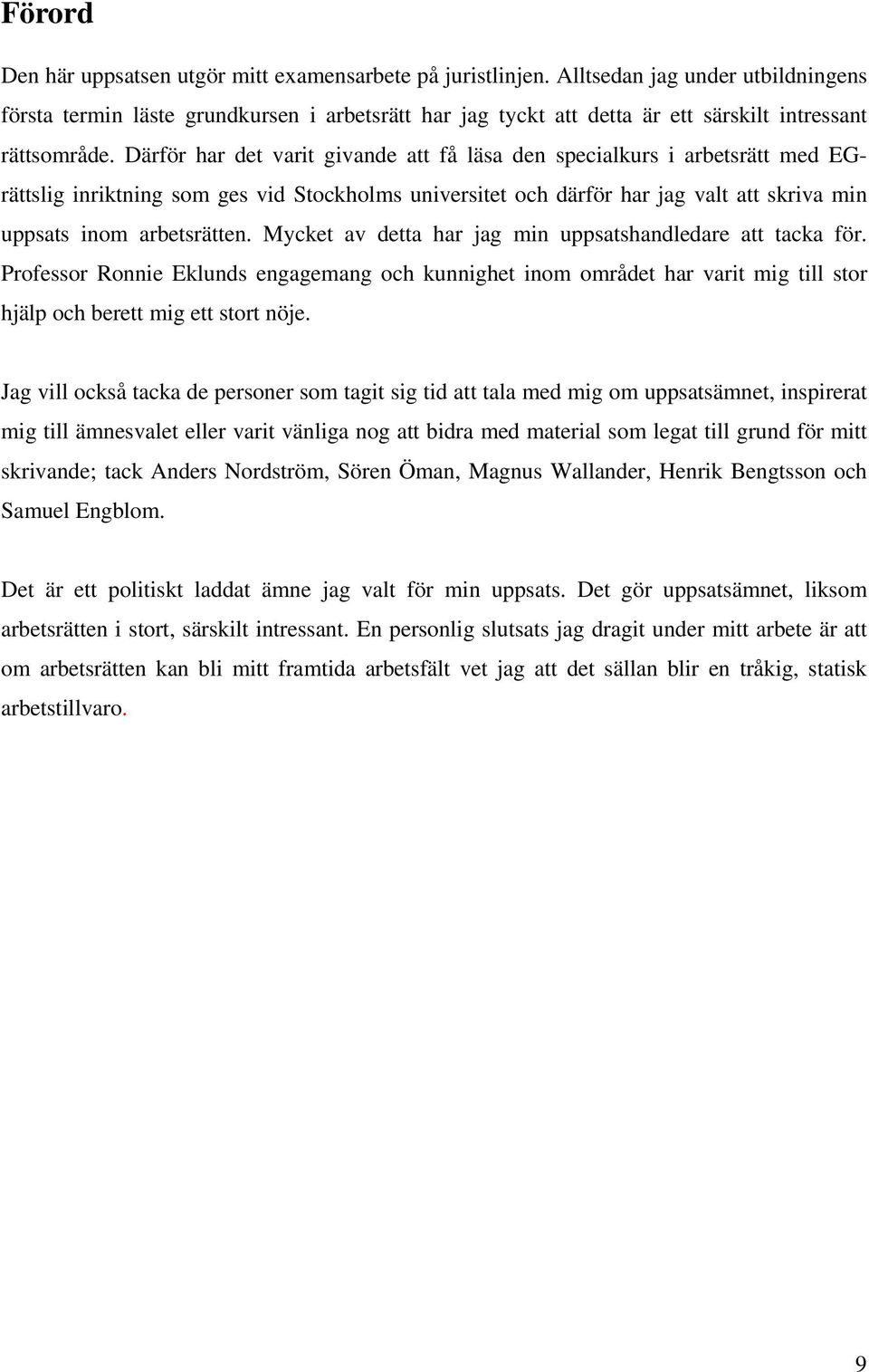 Därför har det varit givande att få läsa den specialkurs i arbetsrätt med EGrättslig inriktning som ges vid Stockholms universitet och därför har jag valt att skriva min uppsats inom arbetsrätten.