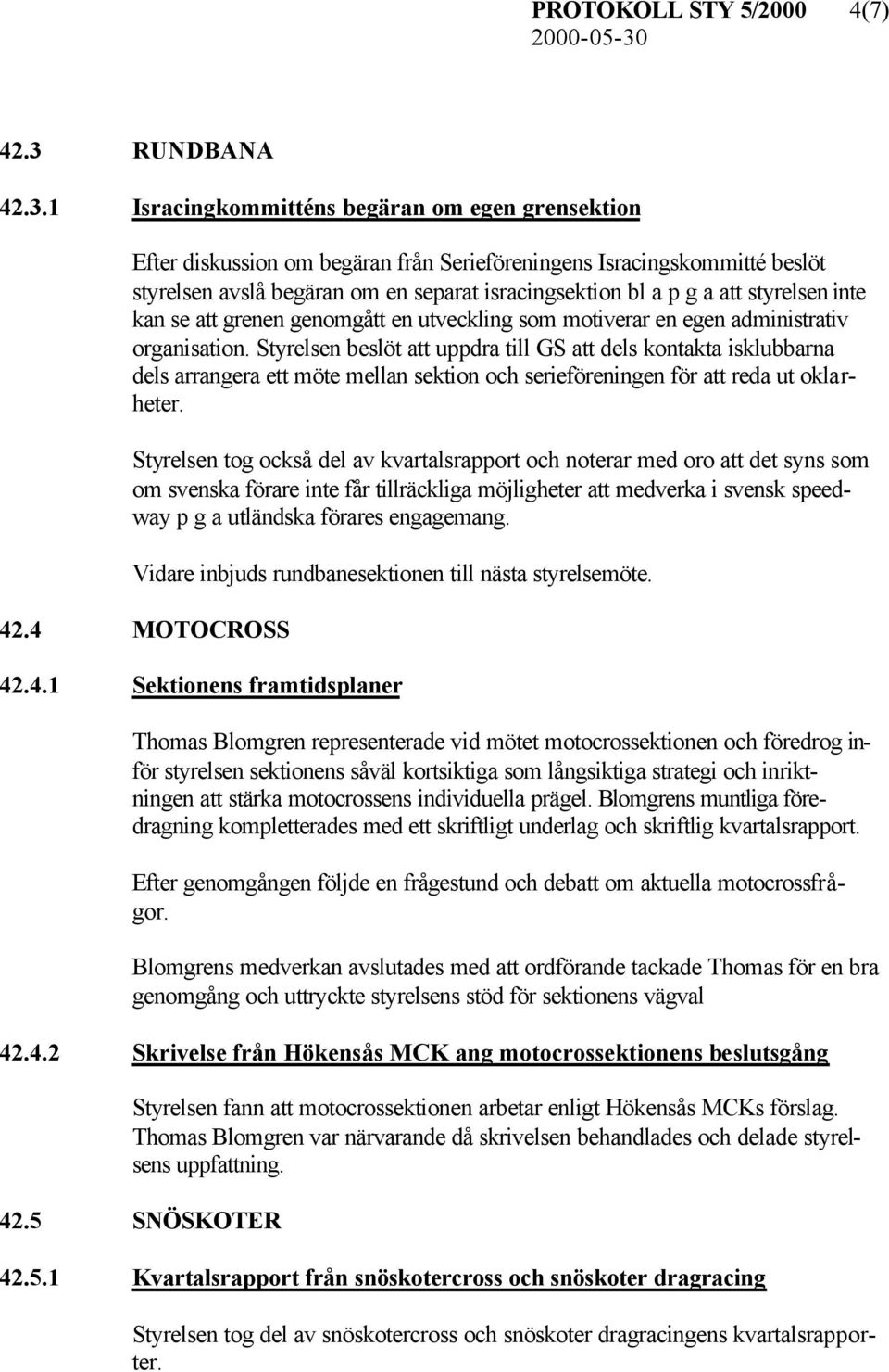 1 Isracingkommitténs begäran om egen grensektion Efter diskussion om begäran från Serieföreningens Isracingskommitté beslöt styrelsen avslå begäran om en separat isracingsektion bl a p g a att