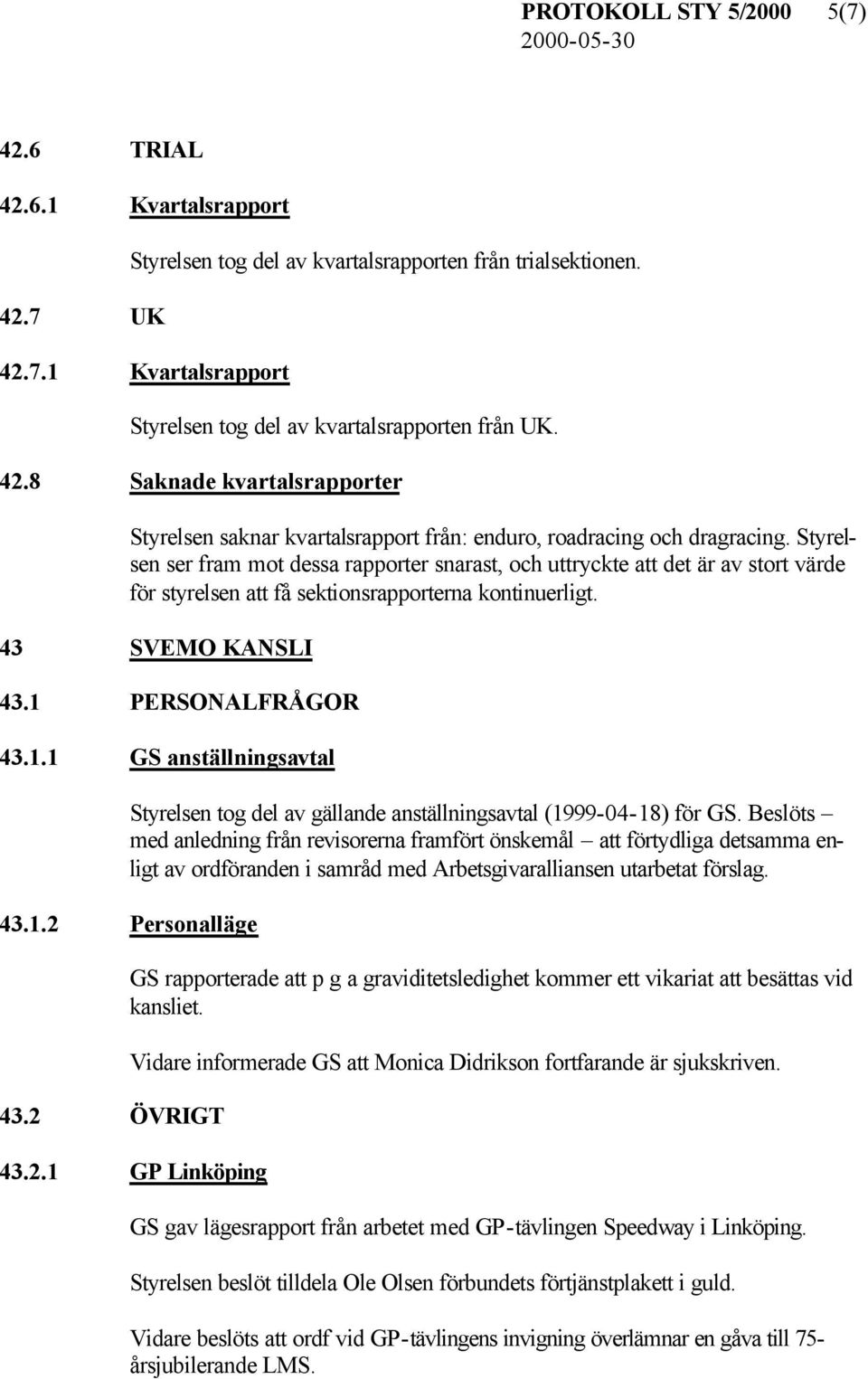 Styrelsen ser fram mot dessa rapporter snarast, och uttryckte att det är av stort värde för styrelsen att få sektionsrapporterna kontinuerligt. 43 SVEMO KANSLI 43.1 