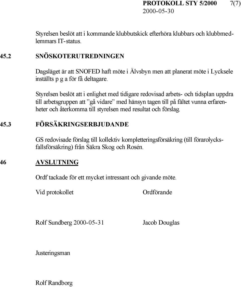 Styrelsen beslöt att i enlighet med tidigare redovisad arbets- och tidsplan uppdra till arbetsgruppen att gå vidare med hänsyn tagen till på fältet vunna erfarenheter och återkomma till styrelsen