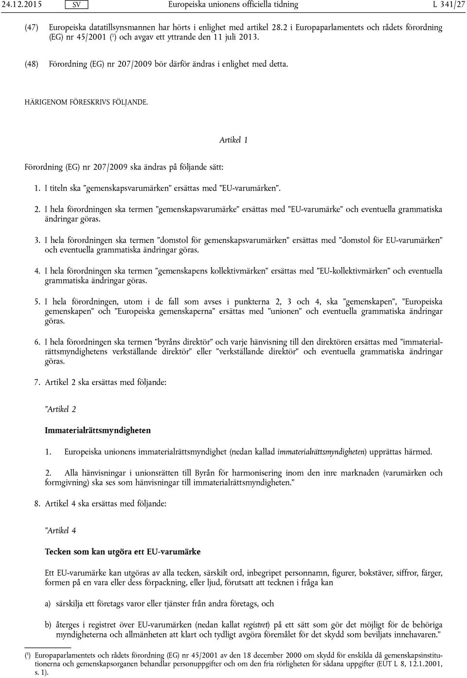 I titeln ska gemenskapsvarumärken ersättas med EU-varumärken. 2. I hela förordningen ska termen gemenskapsvarumärke ersättas med EU-varumärke och eventuella grammatiska ändringar göras. 3.