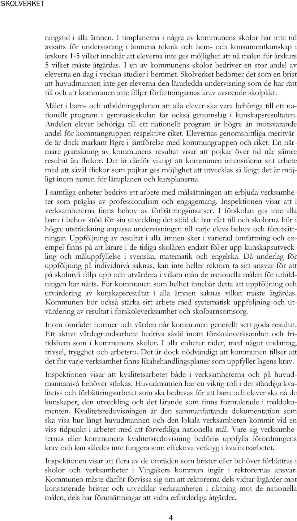 för årskurs 5 vilket måste åtgärdas. I en av kommunens skolor bedriver en stor andel av eleverna en dag i veckan studier i hemmet.