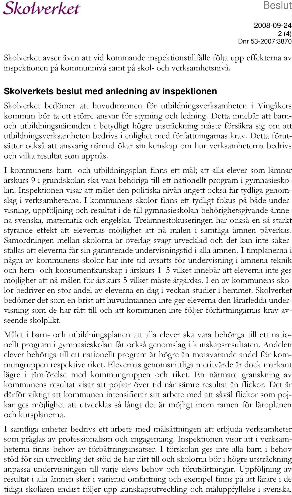 Detta innebär att barnoch utbildningsnämnden i betydligt högre utsträckning måste försäkra sig om att utbildningsverksamheten bedrivs i enlighet med författningarnas krav.