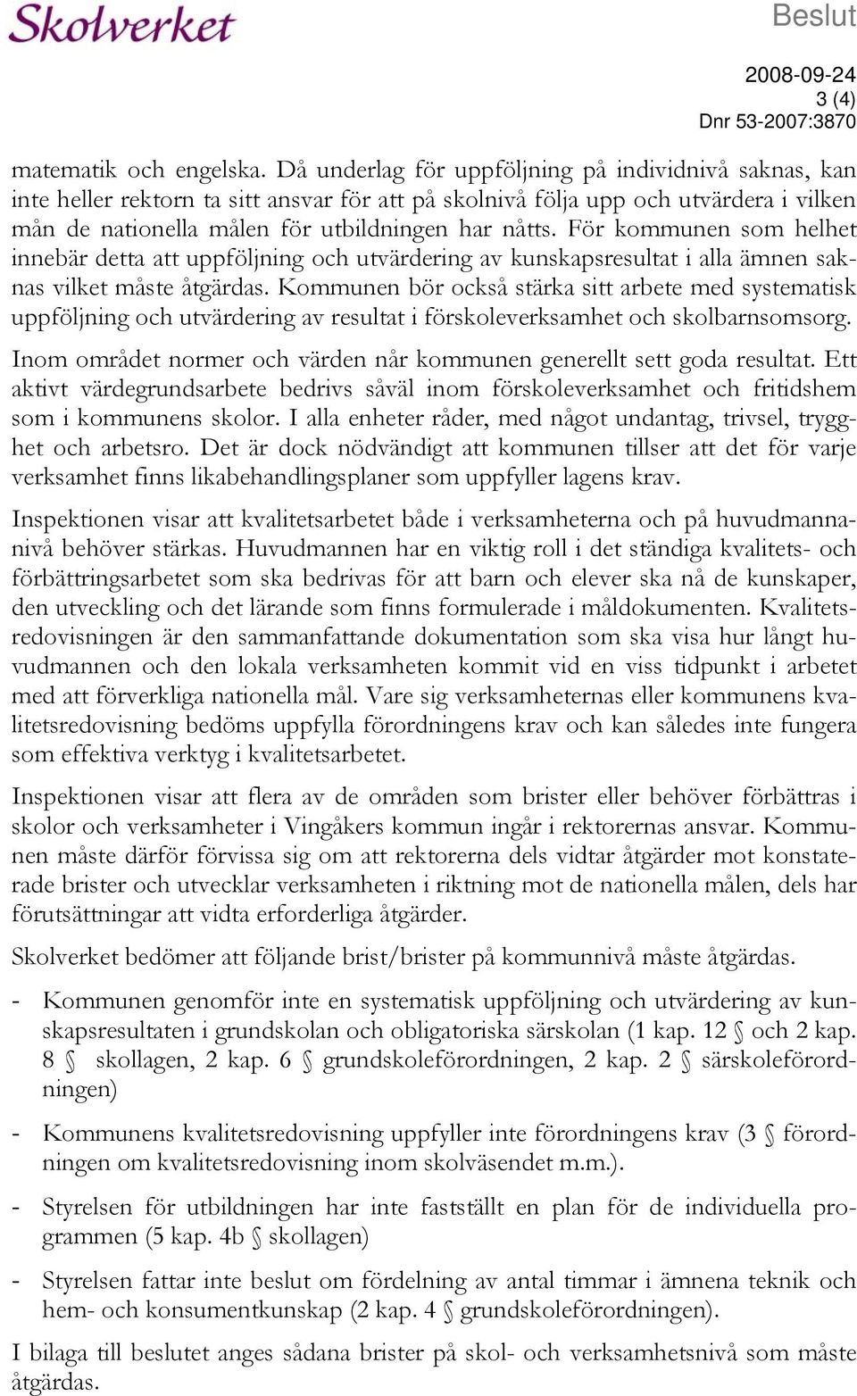 För kommunen som helhet innebär detta att uppföljning och utvärdering av kunskapsresultat i alla ämnen saknas vilket måste åtgärdas.