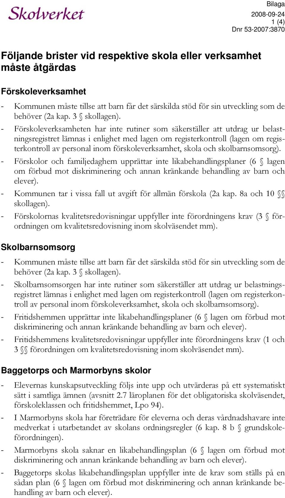 - Förskoleverksamheten har inte rutiner som säkerställer att utdrag ur belastningsregistret lämnas i enlighet med lagen om registerkontroll (lagen om registerkontroll av personal inom