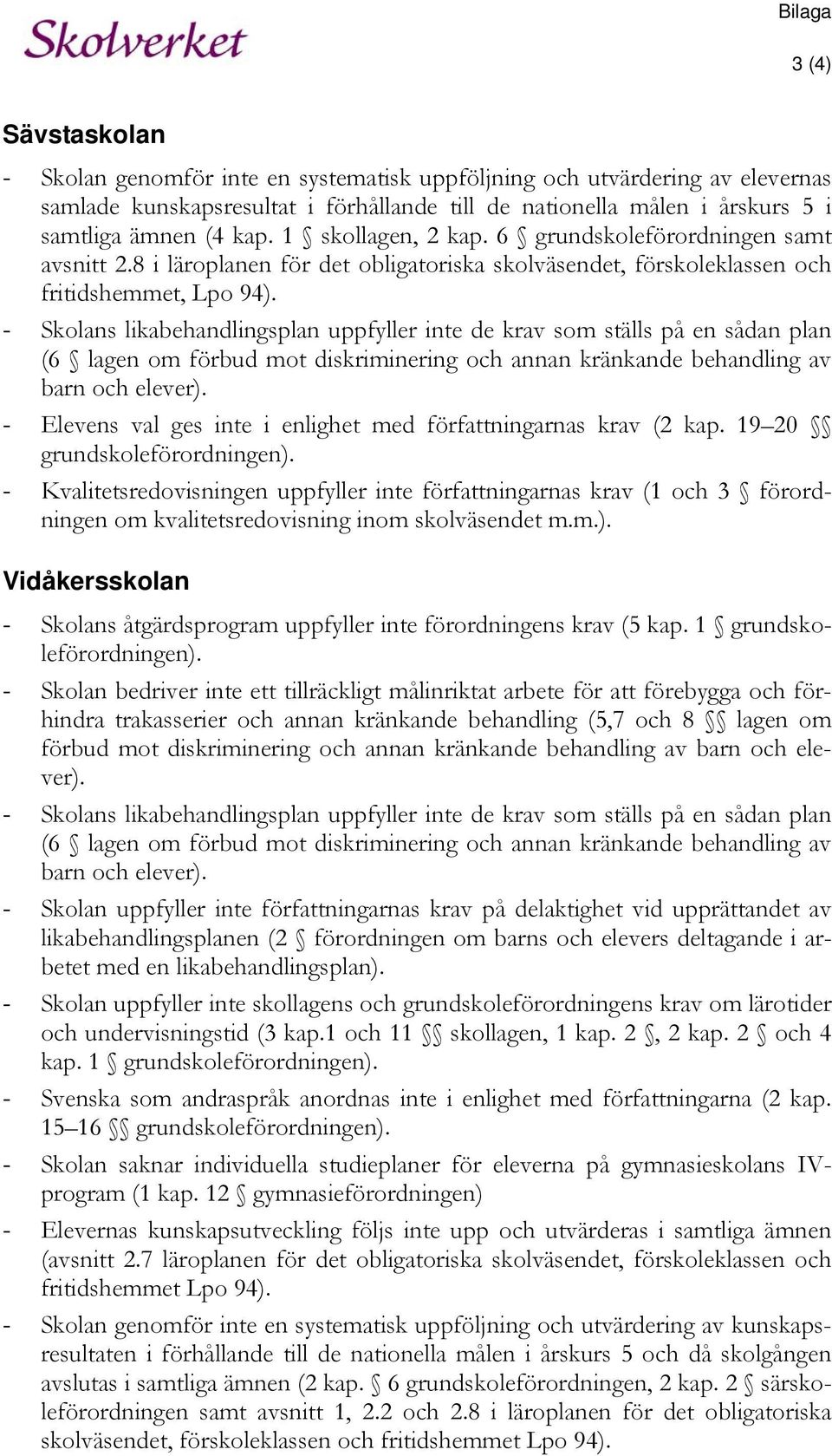 - Skolans likabehandlingsplan uppfyller inte de krav som ställs på en sådan plan (6 lagen om förbud mot diskriminering och annan kränkande behandling av barn och elever).