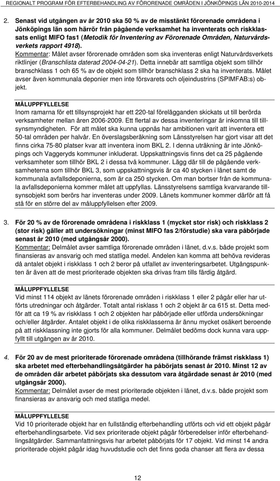 Inventering av Förorenade Områden, Naturvårdsverkets rapport 4918). Kommentar: Målet avser förorenade områden som ska inventeras enligt Naturvårdsverkets riktlinjer (Branschlista daterad 2004-04-21).