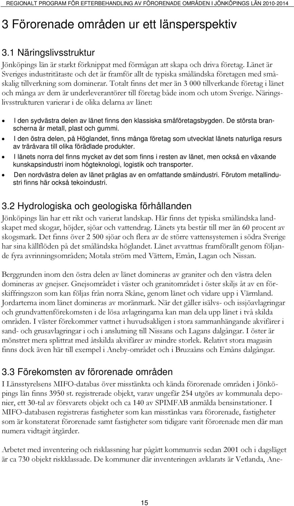 Länet är Sveriges industritätaste och det är framför allt de typiska småländska företagen med småskalig tillverkning som dominerar.