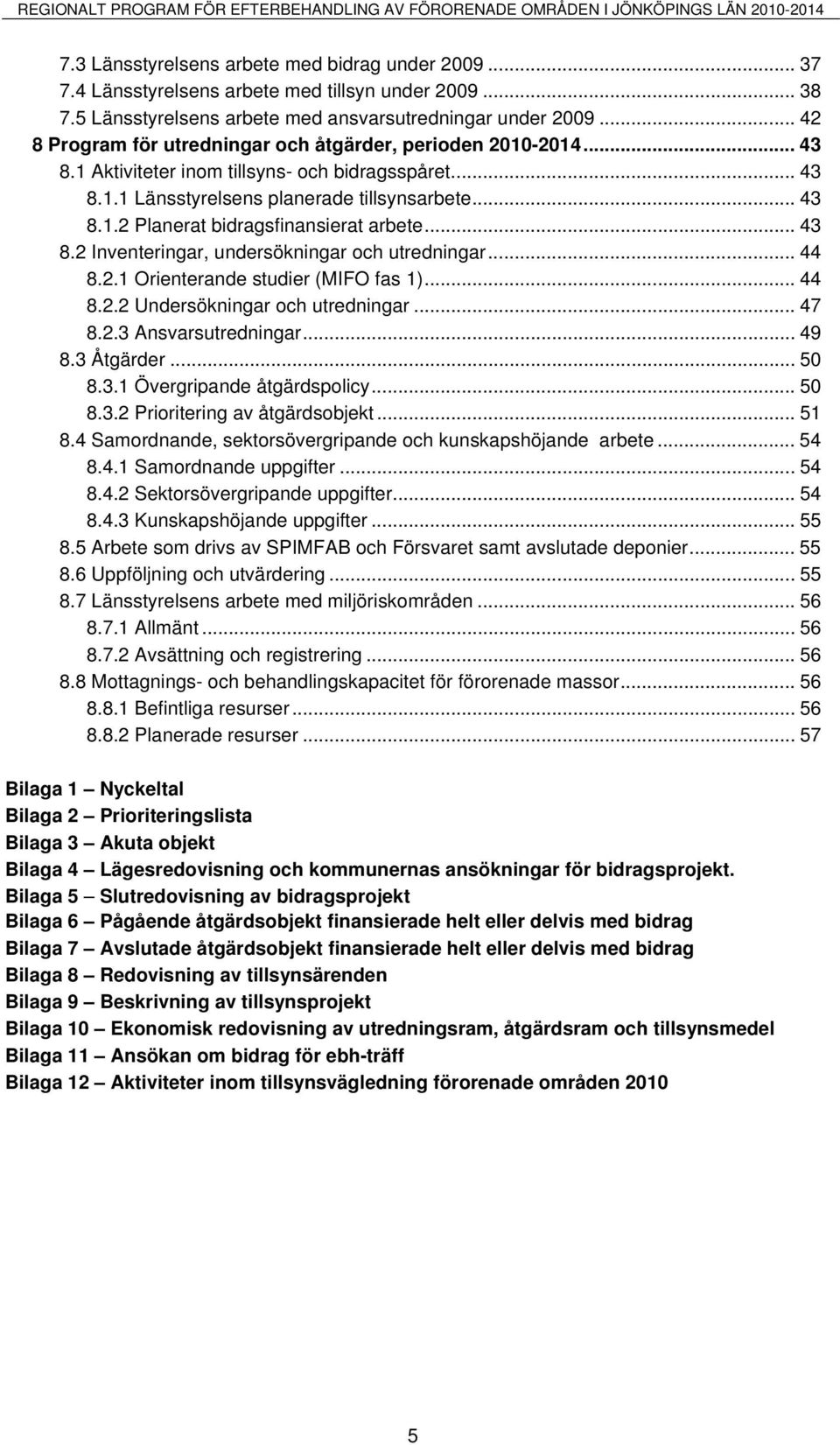 .. 43 8.1.2 Planerat bidragsfinansierat arbete... 43 8.2 Inventeringar, undersökningar och utredningar... 44 8.2.1 Orienterande studier (MIFO fas 1)... 44 8.2.2 Undersökningar och utredningar... 47 8.