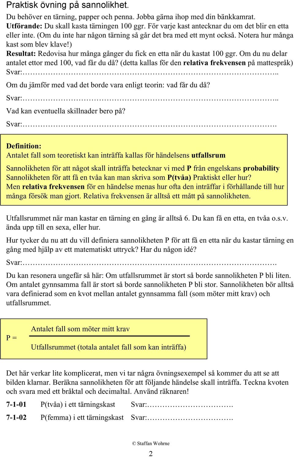 ) Resultat: Redovisa hur många gånger du fick en etta när du kastat 100 ggr. Om du nu delar antalet ettor med 100, vad får du då? (detta kallas för den relativa frekvensen på mattespråk) Svar:.