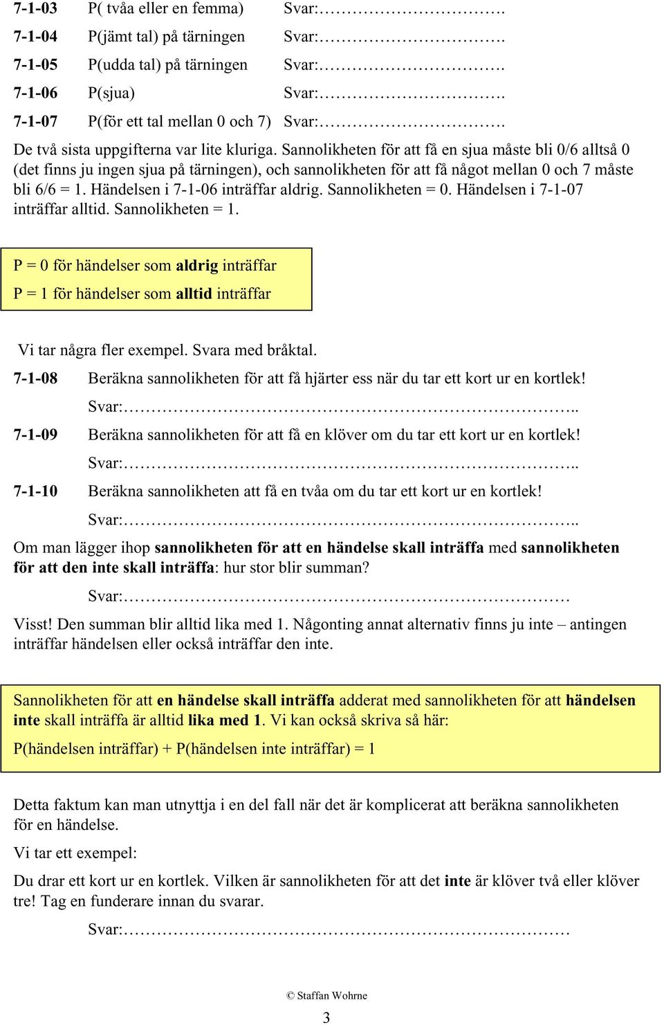 Sannolikheten för att få en sjua måste bli 0/6 alltså 0 (det finns ju ingen sjua på tärningen), och sannolikheten för att få något mellan 0 och 7 måste bli 6/6 = 1.