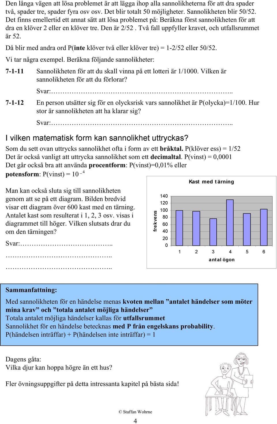 Då blir med andra ord P(inte klöver två eller klöver tre) = 1-2/52 eller 50/52. Vi tar några exempel.