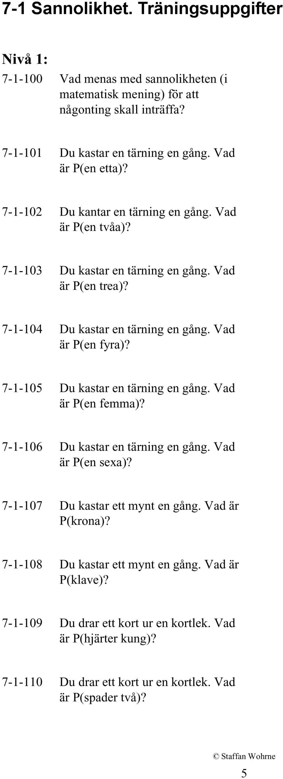 Vad är P(en fyra)? 7-1-105 Du kastar en tärning en gång. Vad är P(en femma)? 7-1-106 Du kastar en tärning en gång. Vad är P(en sexa)? 7-1-107 Du kastar ett mynt en gång.