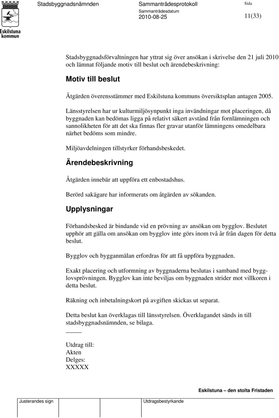 Länsstyrelsen har ur kulturmiljösynpunkt inga invändningar mot placeringen, då byggnaden kan bedömas ligga på relativt säkert avstånd från fornlämningen och sannolikheten för att det ska finnas fler