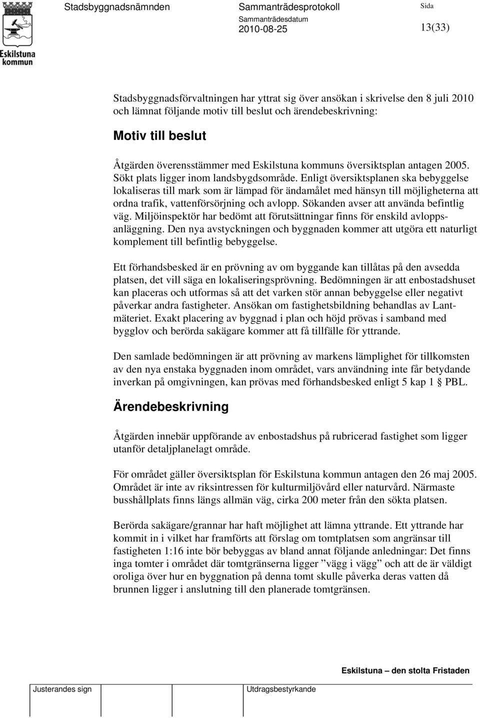 Enligt översiktsplanen ska bebyggelse lokaliseras till mark som är lämpad för ändamålet med hänsyn till möjligheterna att ordna trafik, vattenförsörjning och avlopp.