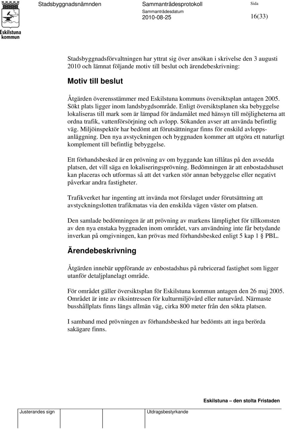 Enligt översiktsplanen ska bebyggelse lokaliseras till mark som är lämpad för ändamålet med hänsyn till möjligheterna att ordna trafik, vattenförsörjning och avlopp.
