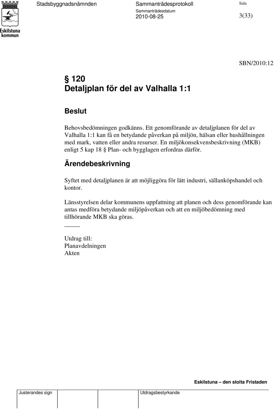 resurser. En miljökonsekvensbeskrivning (MKB) enligt 5 kap 18 Plan- och bygglagen erfordras därför.