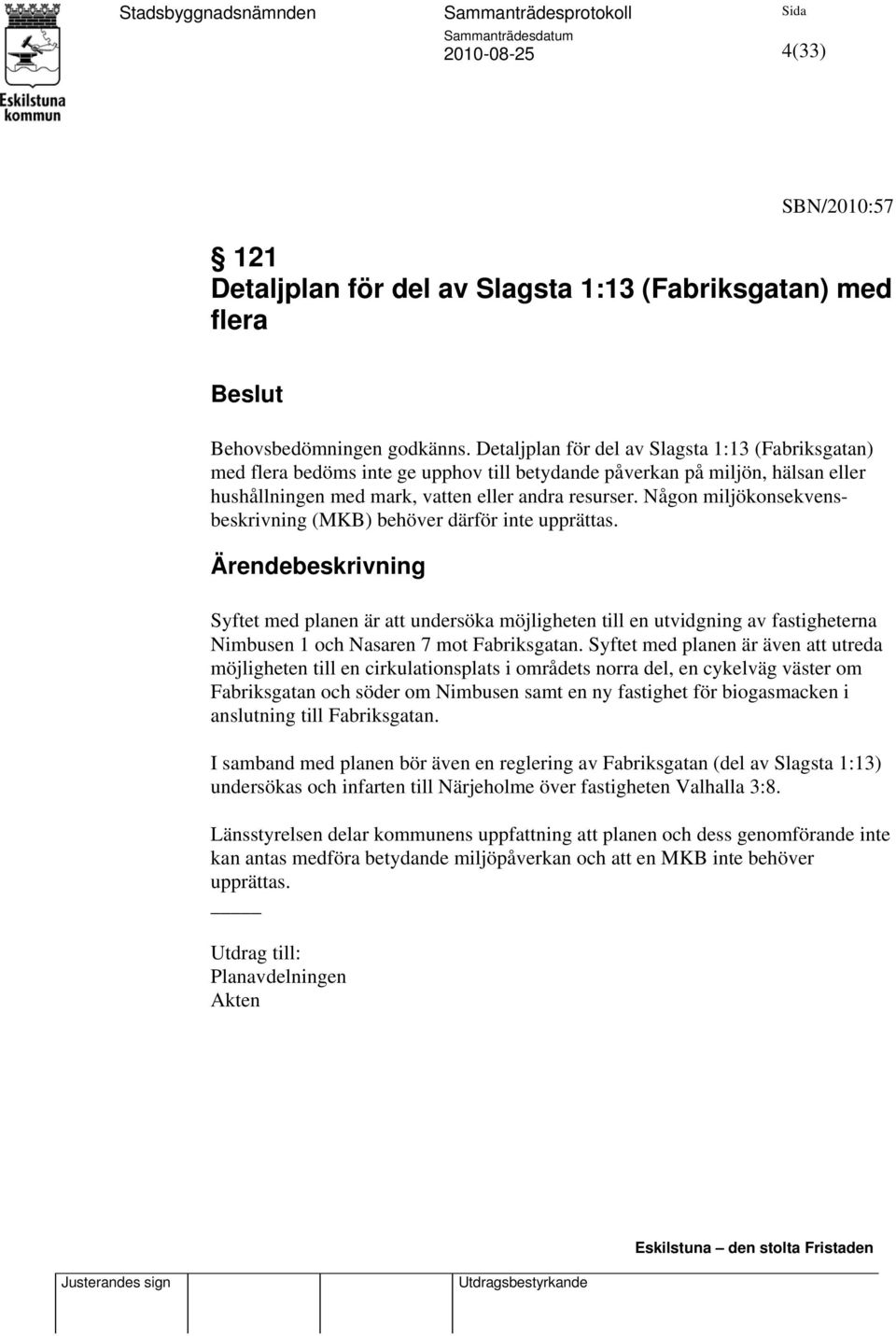 Någon miljökonsekvensbeskrivning (MKB) behöver därför inte upprättas.