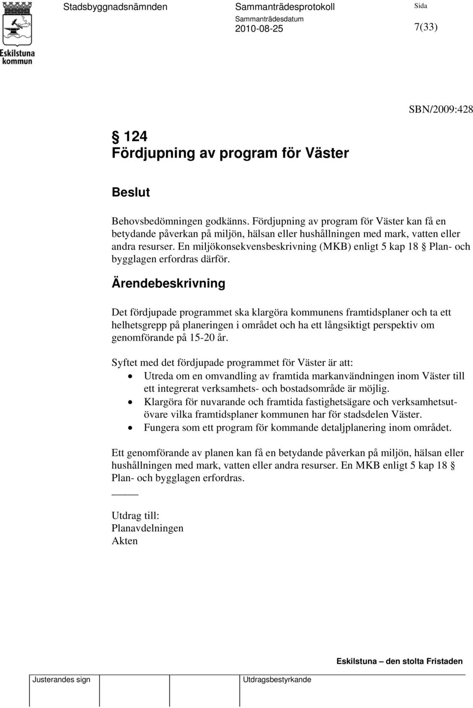 En miljökonsekvensbeskrivning (MKB) enligt 5 kap 18 Plan- och bygglagen erfordras därför.
