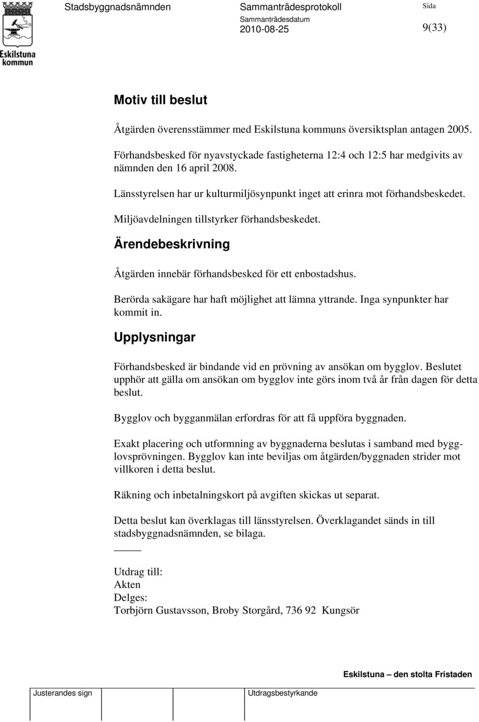 Miljöavdelningen tillstyrker förhandsbeskedet. Ärendebeskrivning Åtgärden innebär förhandsbesked för ett enbostadshus. Berörda sakägare har haft möjlighet att lämna yttrande.