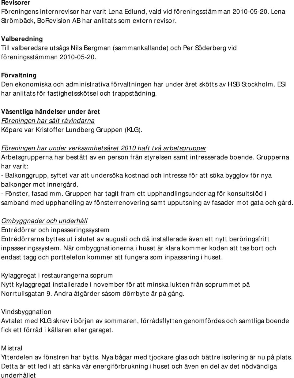 Förvaltning Den ekonomiska och administrativa förvaltningen har under året skötts av HSB Stockholm. ESI har anlitats för fastighetsskötsel och trappstädning.