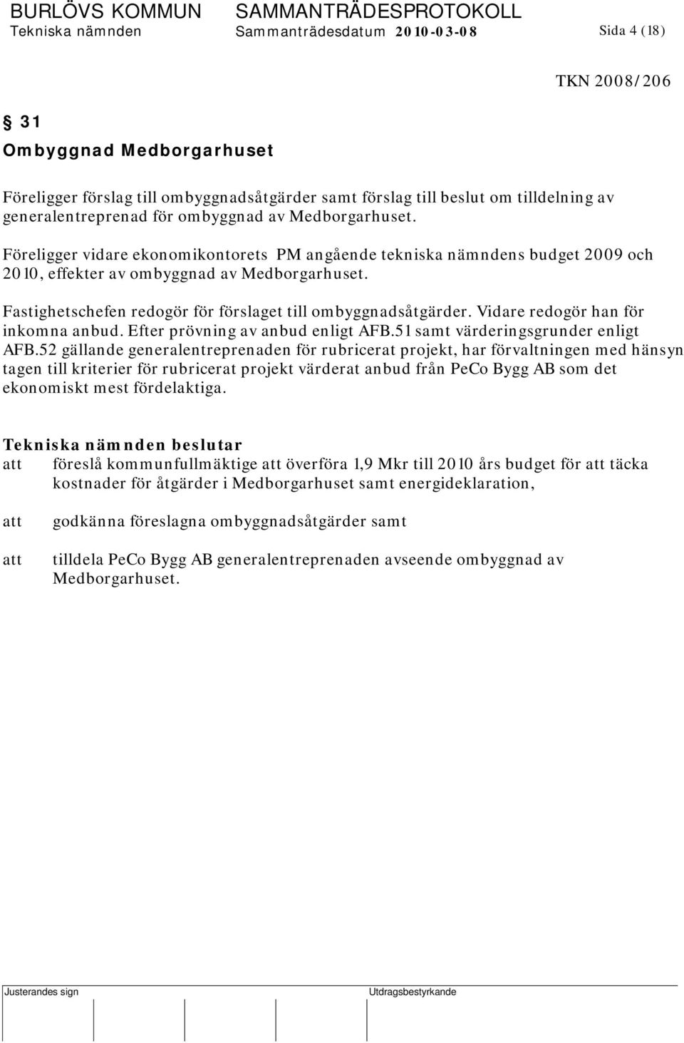 Fastighetschefen redogör för förslaget till ombyggnadsåtgärder. Vidare redogör han för inkomna anbud. Efter prövning av anbud enligt AFB.51 samt värderingsgrunder enligt AFB.