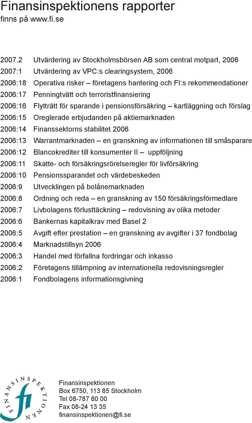 Penningtvätt och terroristfinansiering 2006:16 Flytträtt för sparande i pensionsförsäkring kartläggning och förslag 2006:15 Oreglerade erbjudanden på aktiemarknaden 2006:14 Finanssektorns stabilitet