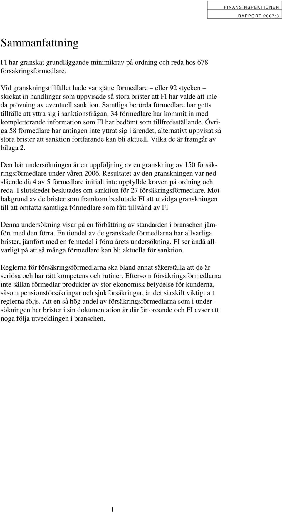 Samtliga berörda förmedlare har getts tillfälle att yttra sig i sanktionsfrågan. 34 förmedlare har kommit in med kompletterande information som FI har bedömt som tillfredsställande.