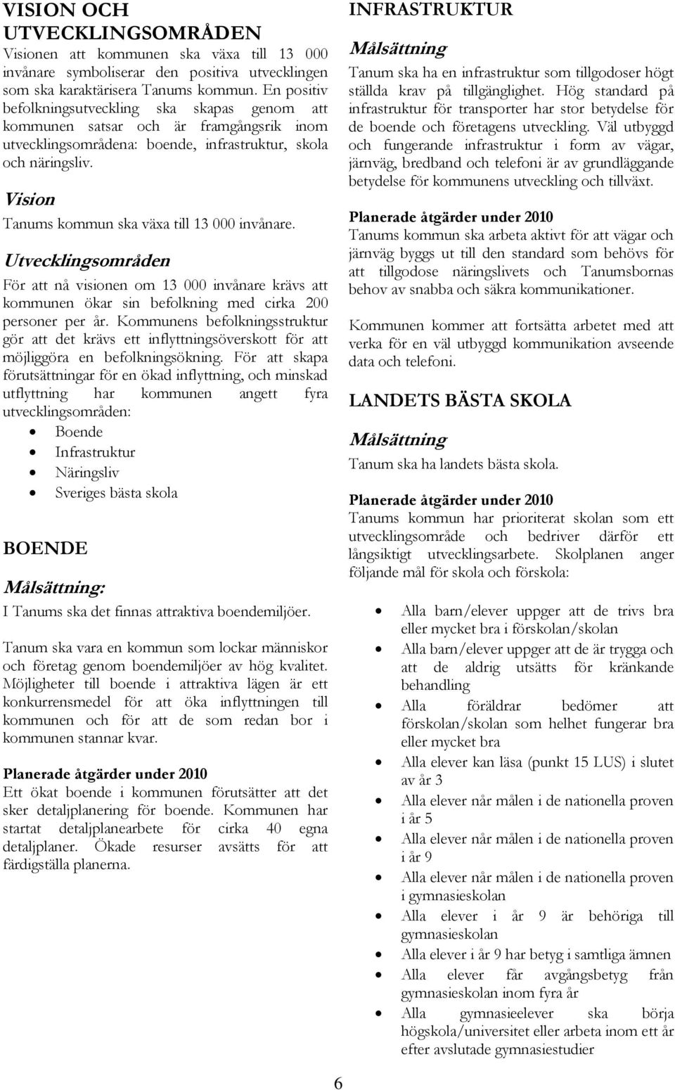 Vision Tanums kommun ska växa till 13 000 invånare. Utvecklingsområden För att nå visionen om 13 000 invånare krävs att kommunen ökar sin befolkning med cirka 200 personer per år.