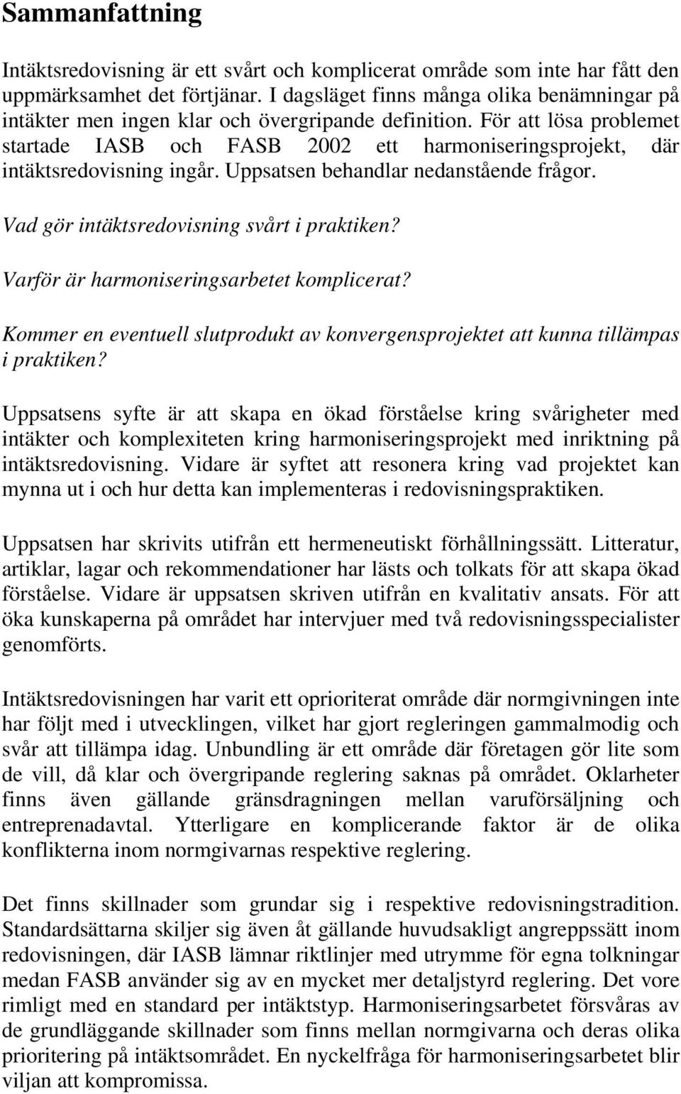 För att lösa problemet startade IASB och FASB 2002 ett harmoniseringsprojekt, där intäktsredovisning ingår. Uppsatsen behandlar nedanstående frågor. Vad gör intäktsredovisning svårt i praktiken?