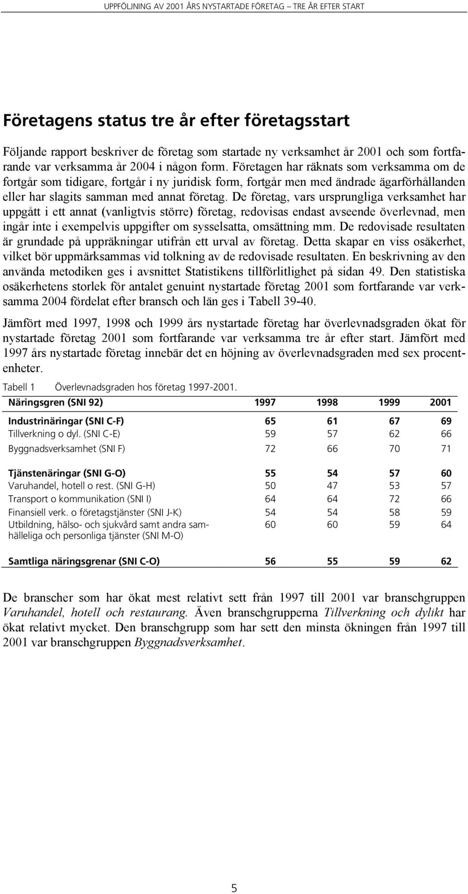 De företag, vars ursprungliga verksamhet har uppgått i ett annat (vanligtvis större) företag, redovisas endast avseende överlevnad, men ingår inte i exempelvis uppgifter om sysselsatta, omsättning mm.