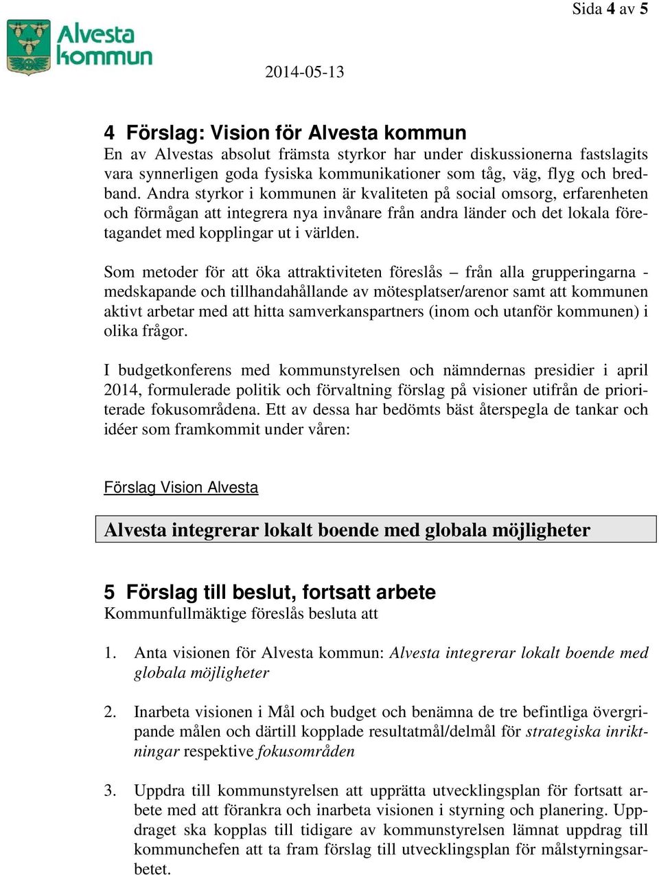 Som metoder för att öka attraktiviteten föreslås från alla grupperingarna - medskapande och tillhandahållande av mötesplatser/arenor samt att kommunen aktivt arbetar med att hitta samverkanspartners