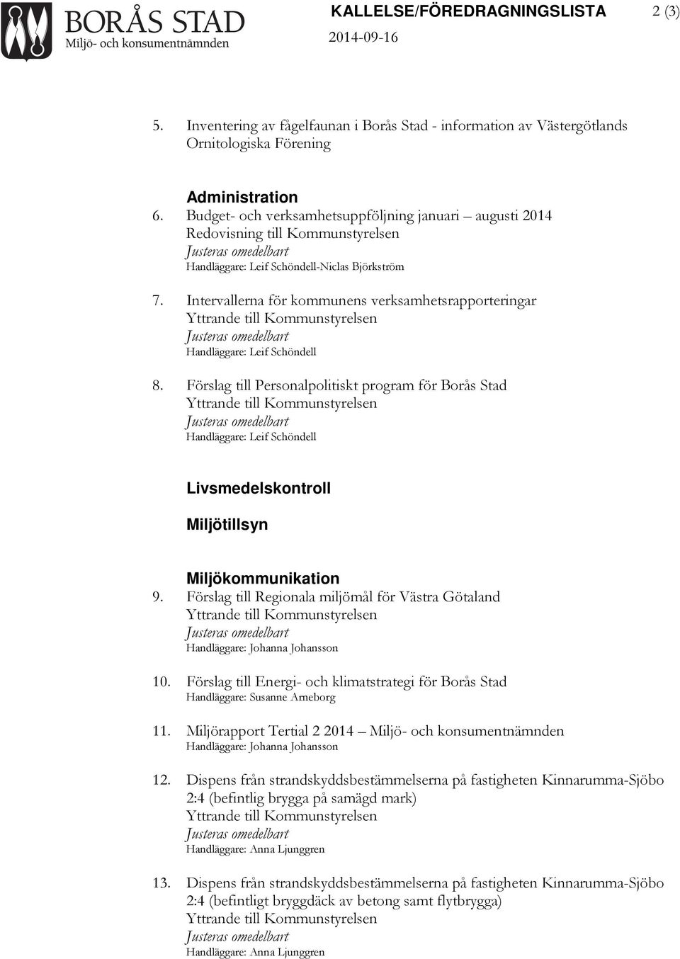 Intervallerna för kommunens verksamhetsrapporteringar Yttrande till Kommunstyrelsen Justeras omedelbart Handläggare: Leif Schöndell 8.