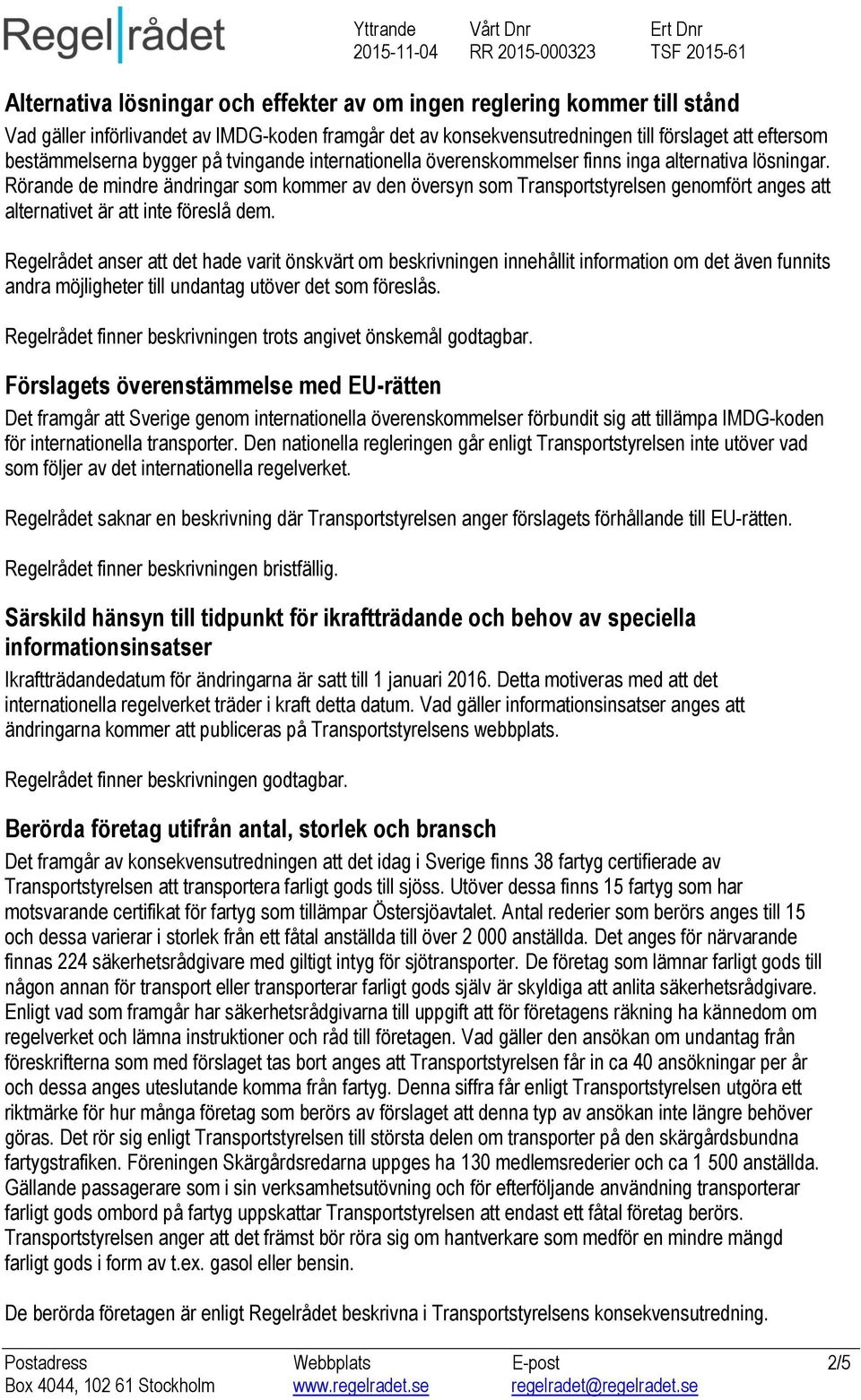 Rörande de mindre ändringar som kommer av den översyn som Transportstyrelsen genomfört anges att alternativet är att inte föreslå dem.