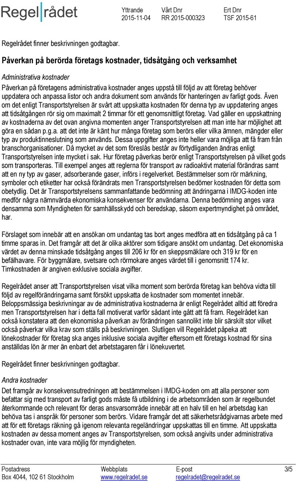 Även om det enligt Transportstyrelsen är svårt att uppskatta kostnaden för denna typ av uppdatering anges att tidsåtgången rör sig om maximalt 2 timmar för ett genomsnittligt företag.