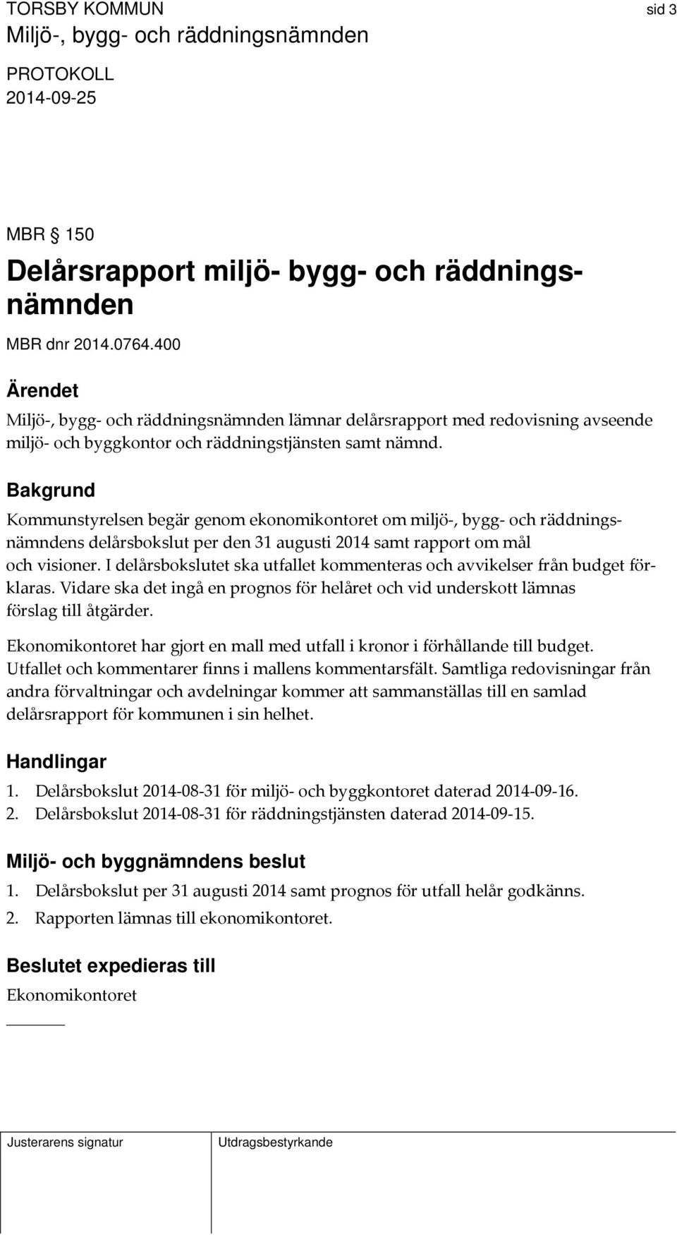 Bakgrund Kommunstyrelsen begär genom ekonomikontoret om miljö, bygg och räddningsnämndens delårsbokslut per den 31 augusti 2014 samt rapport om mål och visioner.