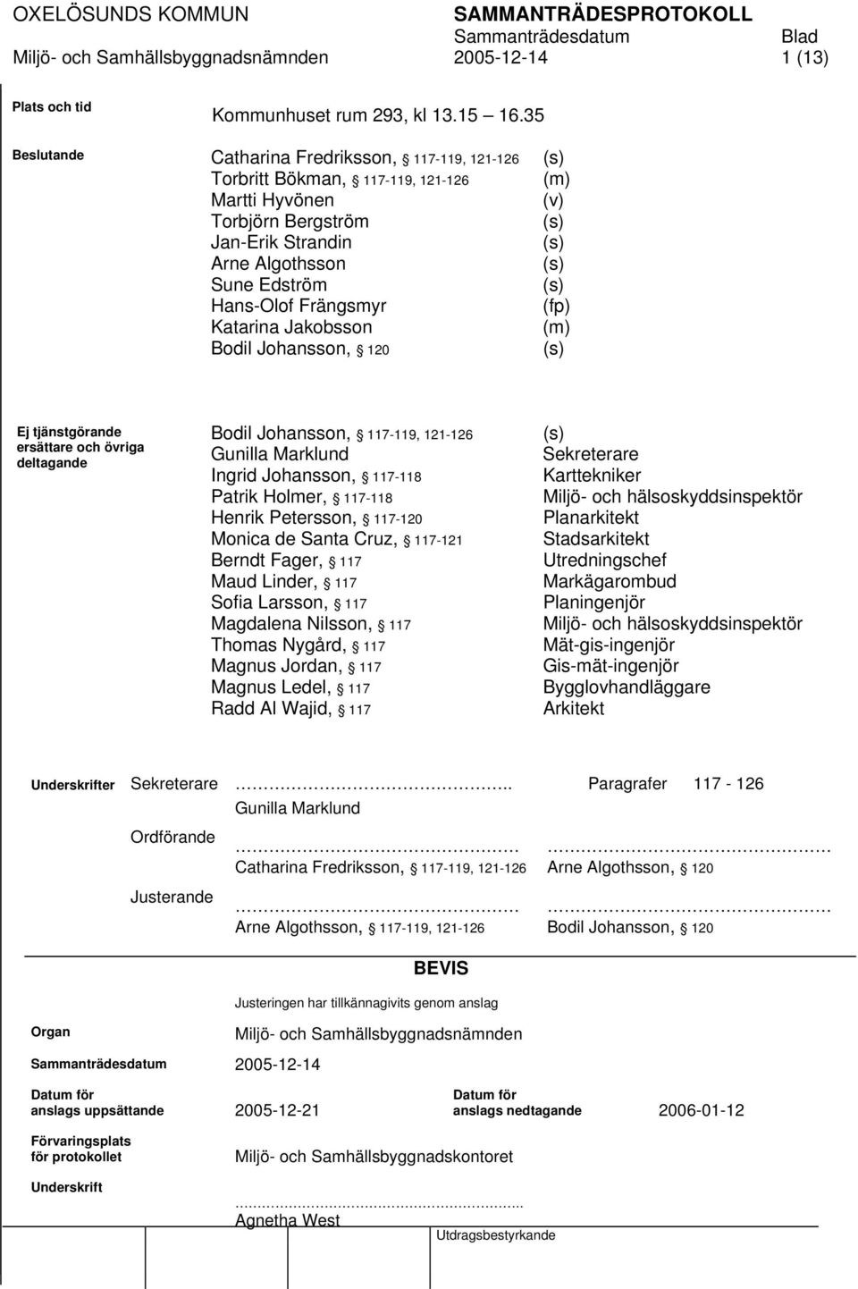 Jakobsson Bodil Johansson, 120 (s) (m) (v) (s) (s) (s) (s) (fp) (m) (s) Ej tjänstgörande ersättare och övriga deltagande Bodil Johansson, 117-119, 121-126 Gunilla Marklund Ingrid Johansson, 117-118