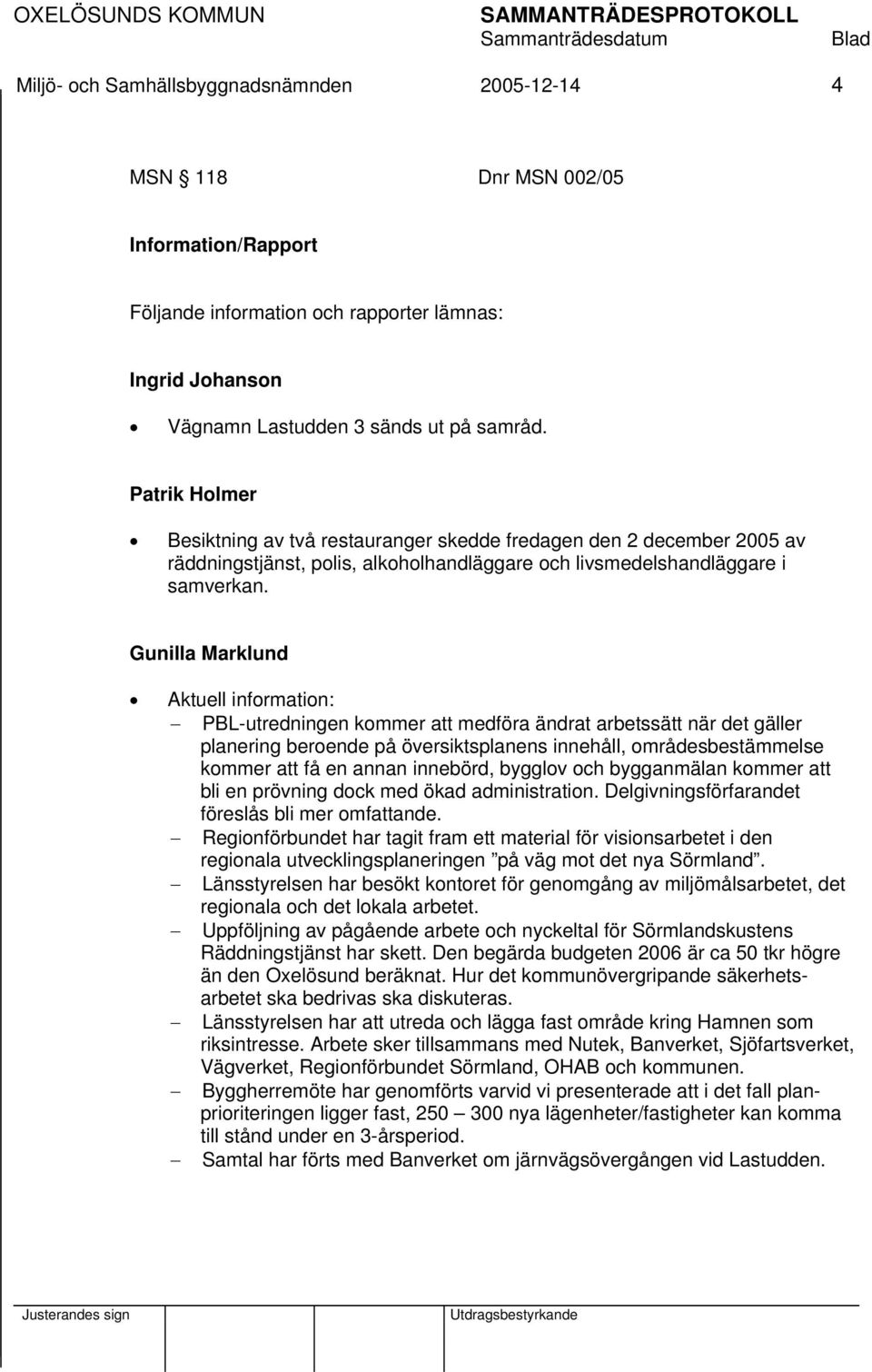 Gunilla Marklund Aktuell information: PBL-utredningen kommer att medföra ändrat arbetssätt när det gäller planering beroende på översiktsplanens innehåll, områdesbestämmelse kommer att få en annan