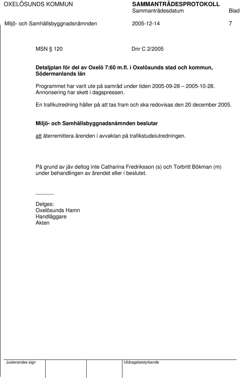 Annonsering har skett i dagspressen. En trafikutredning håller på att tas fram och ska redovisas den 20 december 2005.