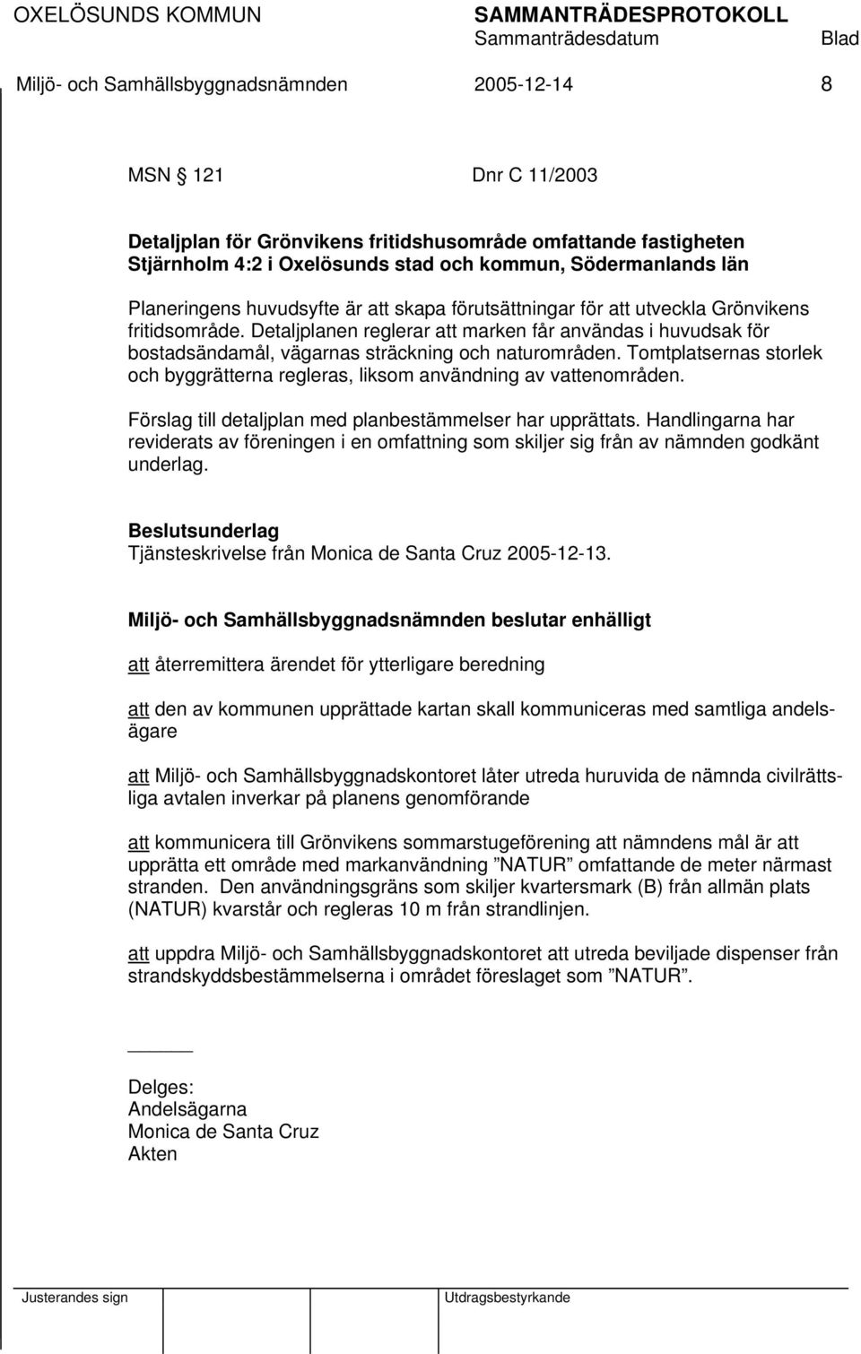 Detaljplanen reglerar att marken får användas i huvudsak för bostadsändamål, vägarnas sträckning och naturområden. Tomtplatsernas storlek och byggrätterna regleras, liksom användning av vattenområden.