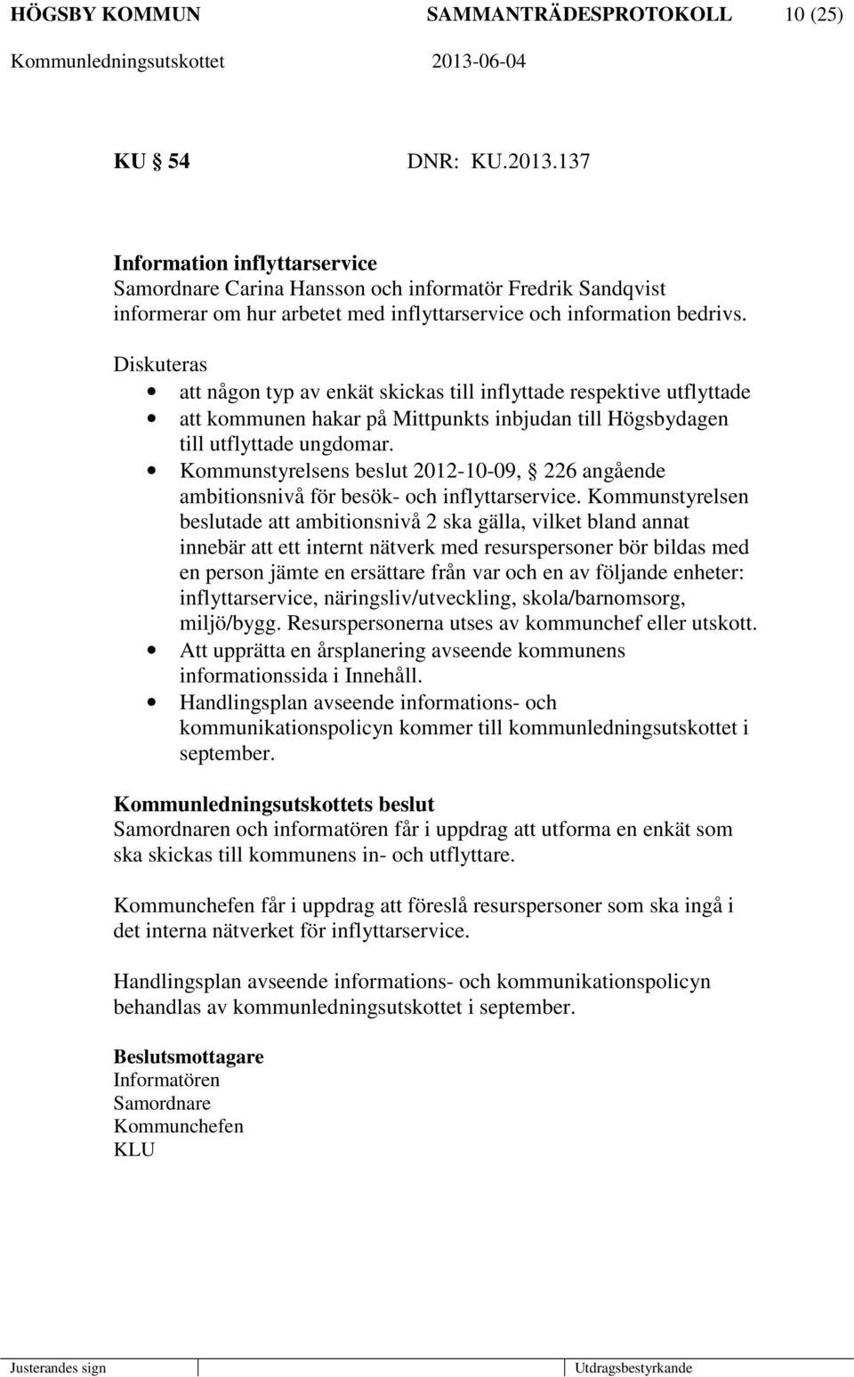 Diskuteras att någon typ av enkät skickas till inflyttade respektive utflyttade att kommunen hakar på Mittpunkts inbjudan till Högsbydagen till utflyttade ungdomar.