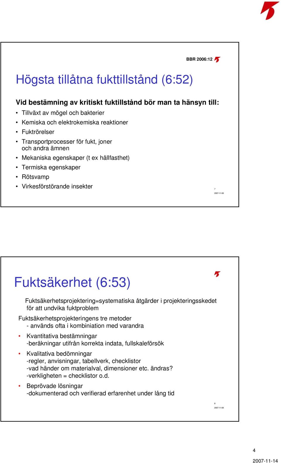 Fuktsäkerhetsprojektering=systematiska åtgärder i projekteringsskedet för att undvika fuktproblem Fuktsäkerhetsprojekteringens tre metoder - används ofta i kombiniation med varandra Kvantitativa