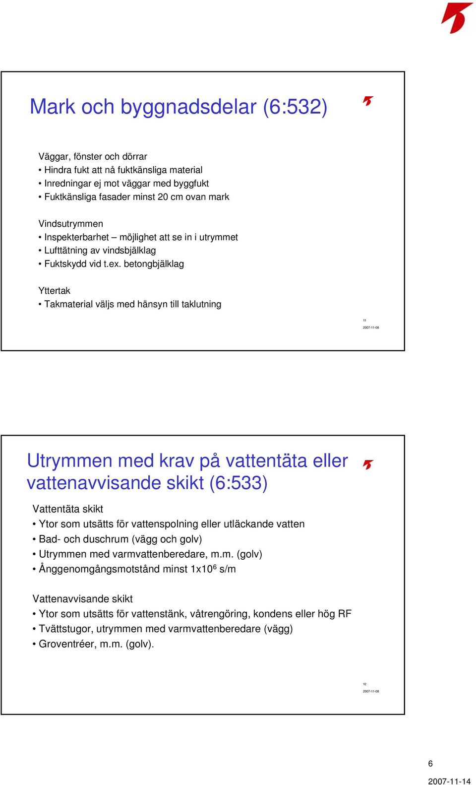 betongbjälklag Yttertak Takmaterial väljs med hänsyn till taklutning 11 Utrymmen med krav på vattentäta eller vattenavvisande skikt (6:533) Vattentäta skikt Ytor som utsätts för vattenspolning eller