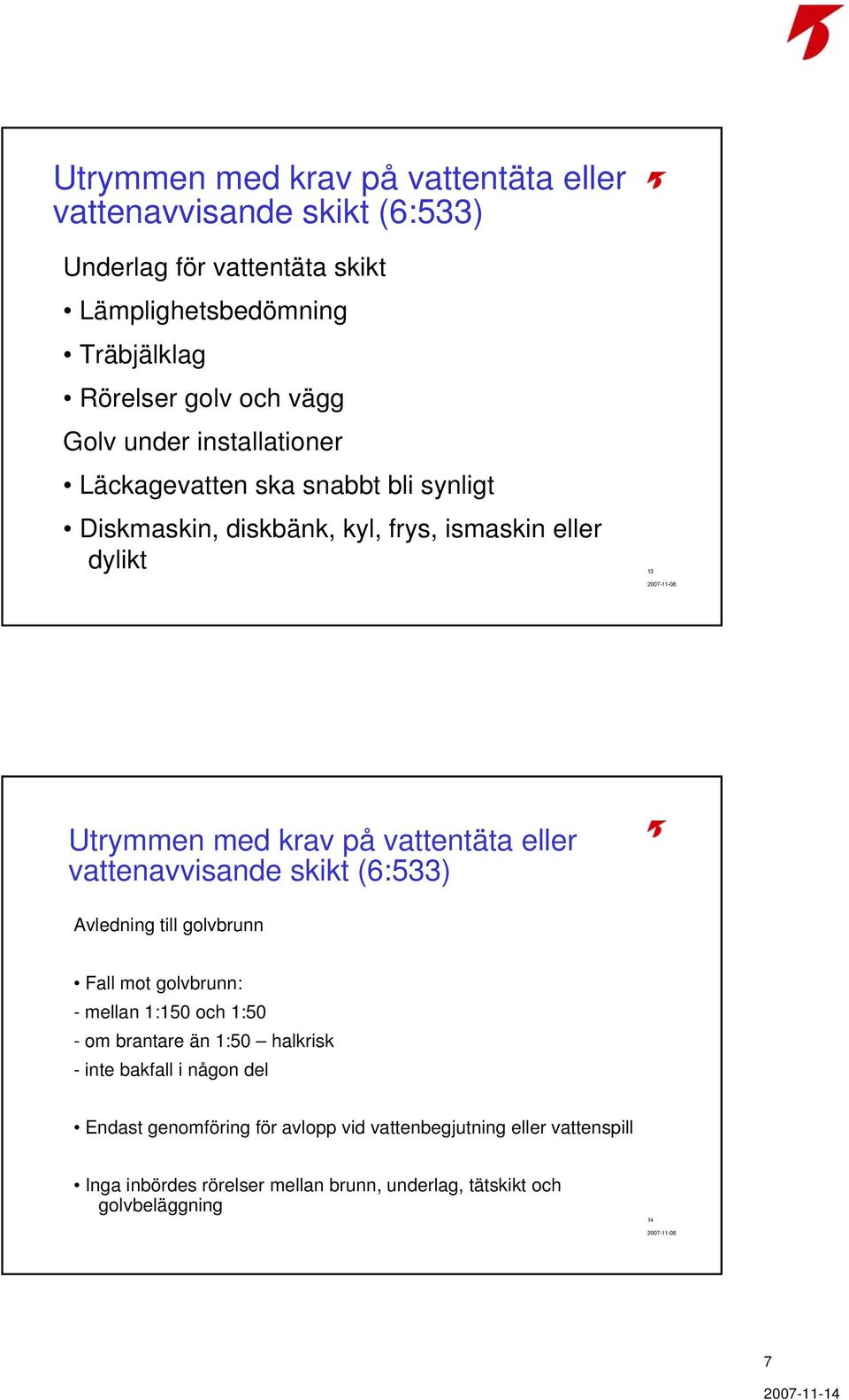 eller vattenavvisande skikt (6:533) Avledning till golvbrunn Fall mot golvbrunn: - mellan 1:150 och 1:50 - om brantare än 1:50 halkrisk - inte bakfall i