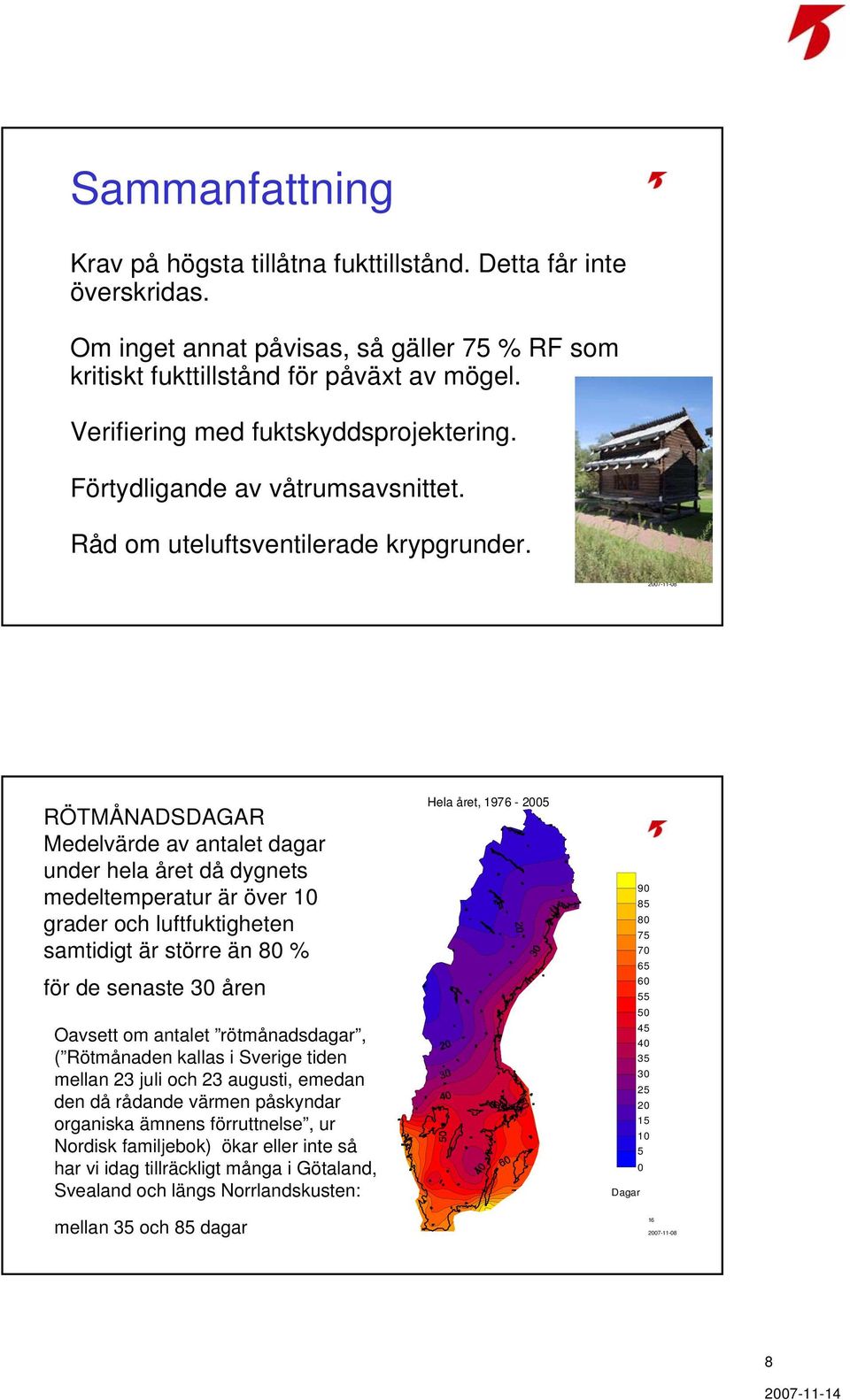 15 RÖTMÅNADSDAGAR Medelvärde av antalet dagar under hela året då dygnets medeltemperatur är över 10 grader och luftfuktigheten samtidigt är större än 80 % för de senaste 30 åren Oavsett om antalet