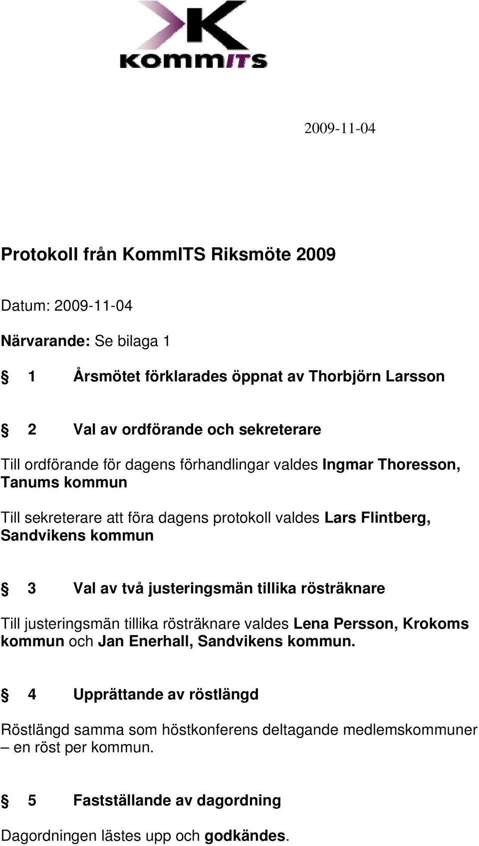 kommun 3 Val av två justeringsmän tillika rösträknare Till justeringsmän tillika rösträknare valdes Lena Persson, Krokoms kommun och Jan Enerhall, Sandvikens kommun.