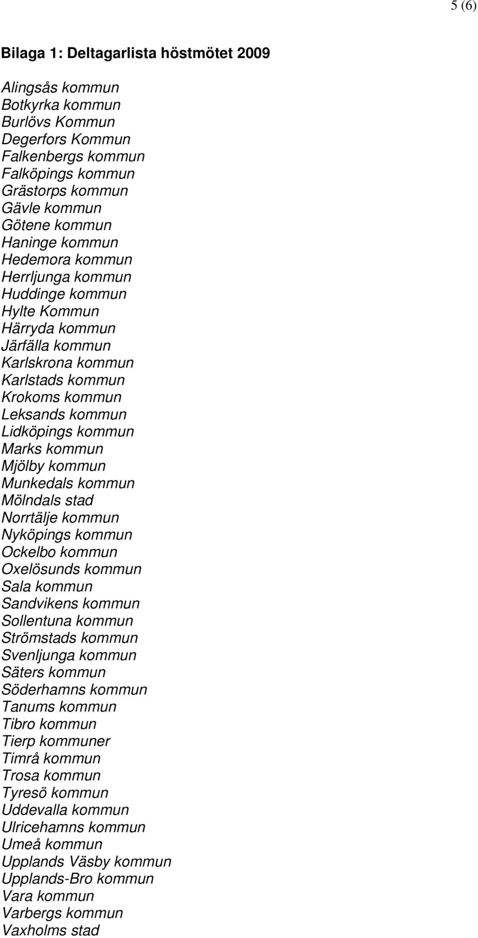 Mjölby kommun Munkedals kommun Mölndals stad Norrtälje kommun Nyköpings kommun Ockelbo kommun Oxelösunds kommun Sala kommun Sandvikens kommun Sollentuna kommun Strömstads kommun Svenljunga kommun