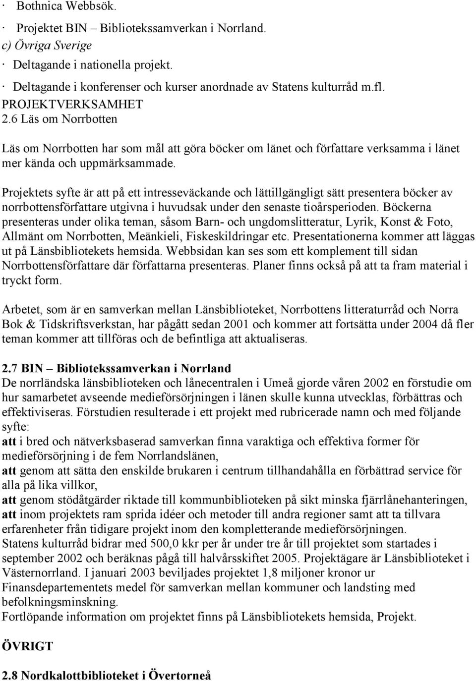 Projektets syfte är att på ett intresseväckande och lättillgängligt sätt presentera böcker av norrbottensförfattare utgivna i huvudsak under den senaste tioårsperioden.